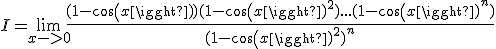 I = \lim_{x->0} \frac{(1-cos(x))(1-cos(x)^{2})...(1-cos(x)^{n})}{(1-cos(x)^{2})^{n}}
 \\ 